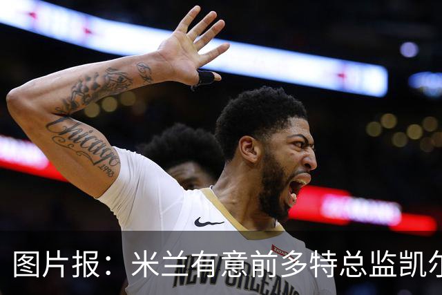 图片报：米兰有意前多特总监凯尔，但目前仅通过中间人初步问询